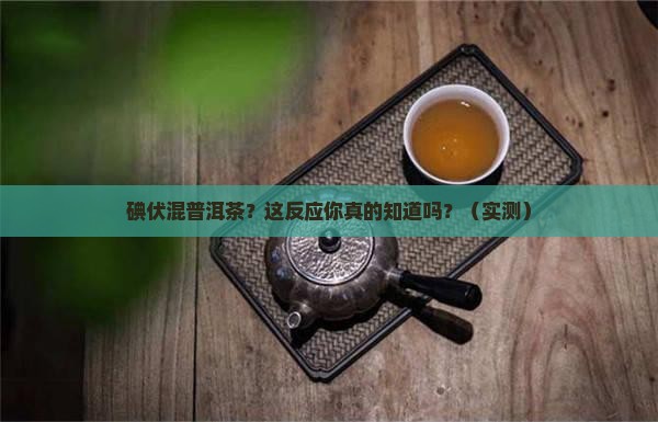 碘伏喝普洱茶反应