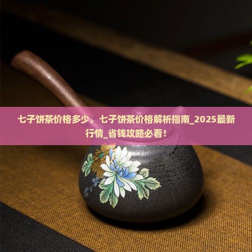 七子饼茶价格多少
