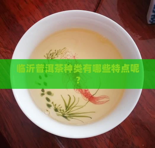 临沂普洱茶种类有哪些特点