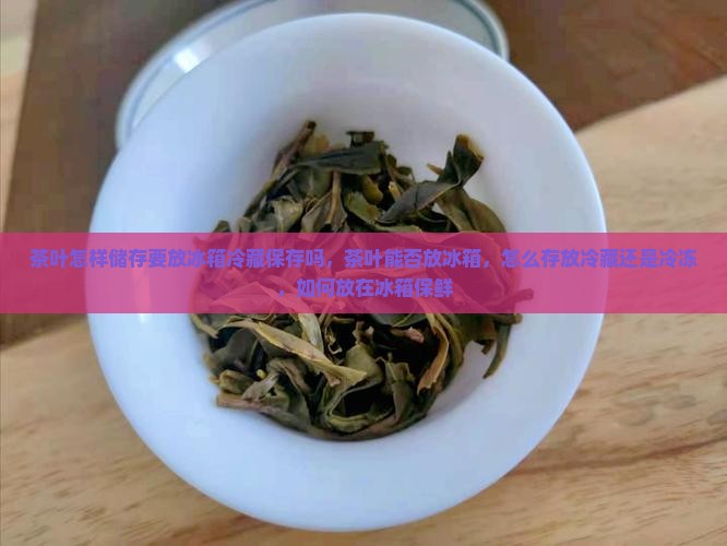 茶叶怎样储存要放冰箱冷藏保存吗