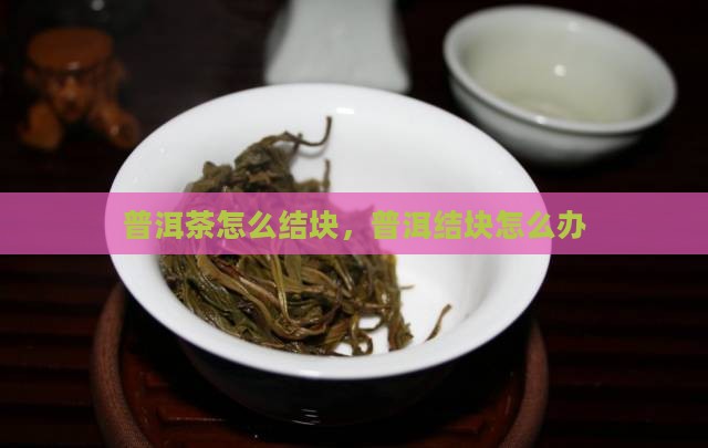 普洱茶结块怎么办