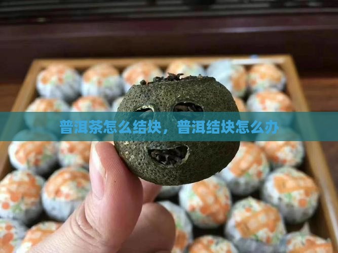 普洱茶结块怎么办