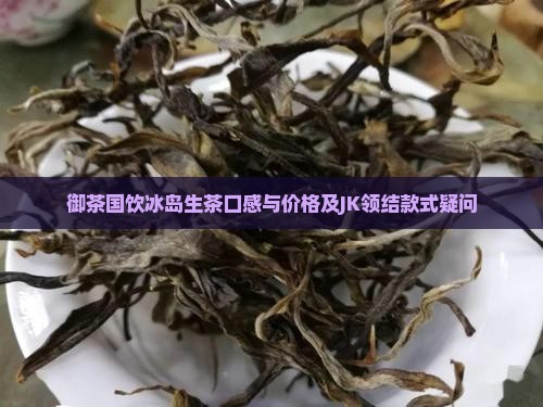 御茶国饮冰岛生茶口感与价格及JK领结款式疑问
