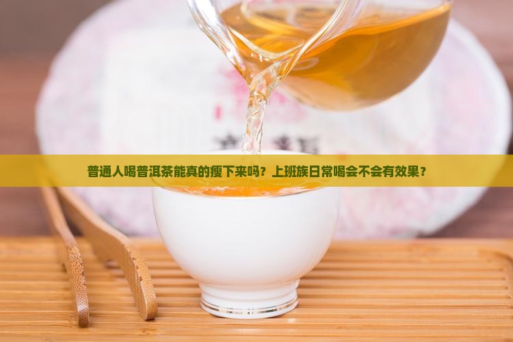 普通人喝普洱茶能真的瘦下来吗？上班族日常喝会不会有效果？