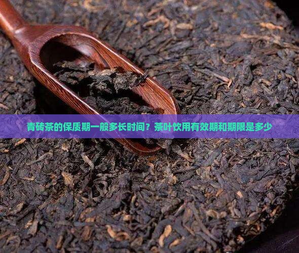青砖茶的保质期一般多长时间？茶叶饮用有效期和期限是多少