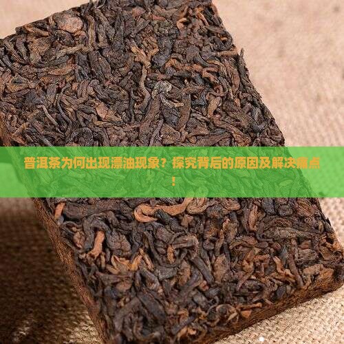 普洱茶为何出现漂油现象？探究背后的原因及解决痛点！