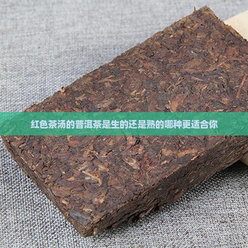 红色茶汤的普洱茶是生的还是熟的哪种更适合你