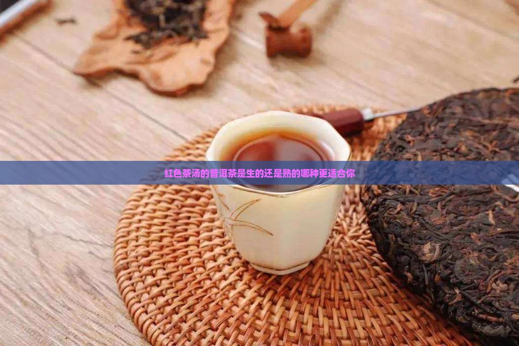 红色茶汤的普洱茶是生的还是熟的哪种更适合你