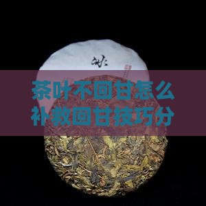 茶叶不回甘怎么补救回甘技巧分享