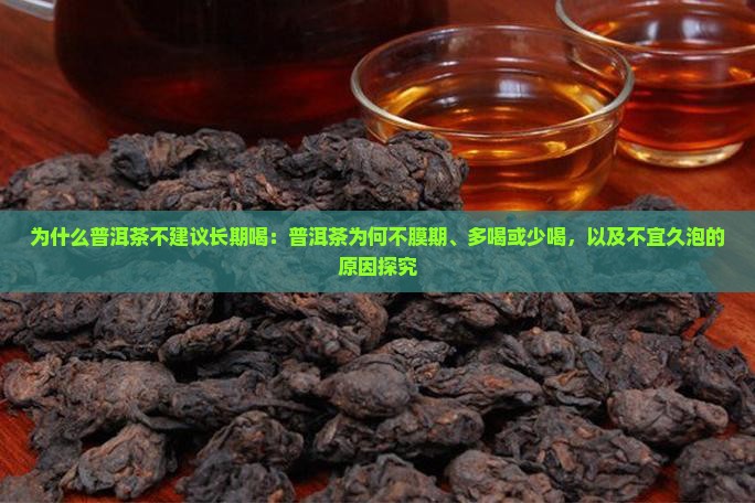 为什么普洱茶不建议长期喝：普洱茶为何不膜期、多喝或少喝，以及不宜久泡的原因探究
