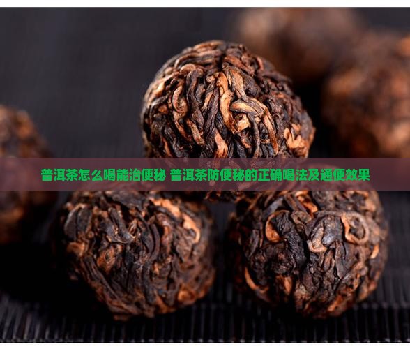 普洱茶怎么喝能治便秘 普洱茶防便秘的正确喝法及通便效果