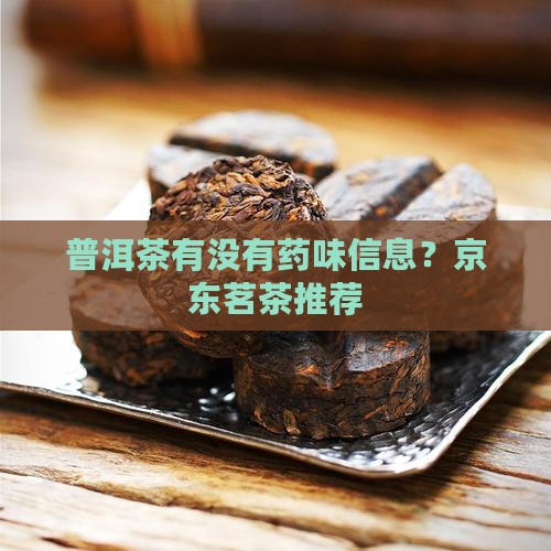 普洱茶有没有药味信息？京东茗茶推荐