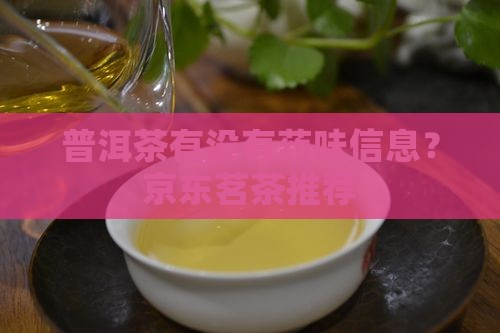 普洱茶有没有药味信息？京东茗茶推荐