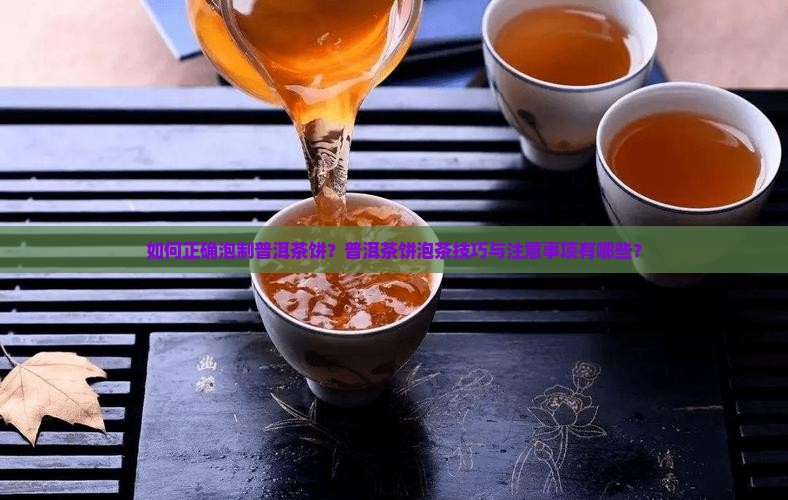 如何正确泡制普洱茶饼？普洱茶饼泡茶技巧与注意事项有哪些？
