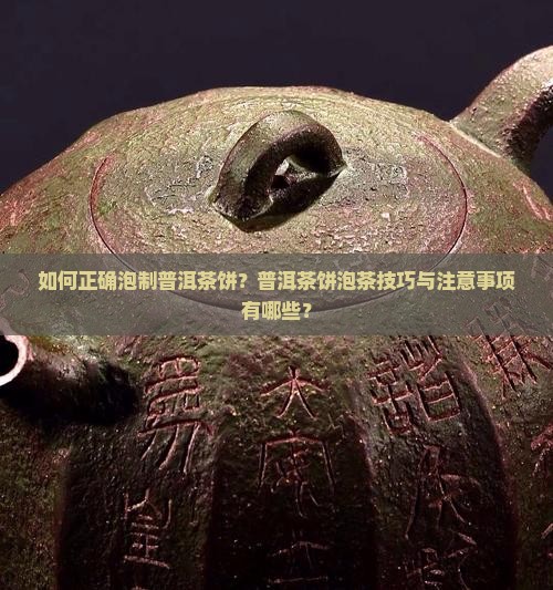 如何正确泡制普洱茶饼？普洱茶饼泡茶技巧与注意事项有哪些？