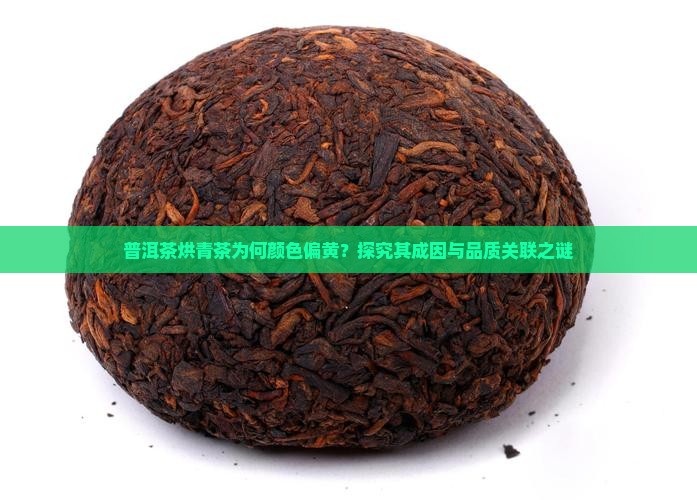 普洱茶烘青茶为何颜色偏黄？探究其成因与品质关联之谜
