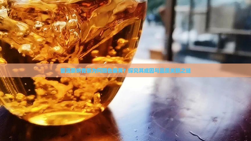 普洱茶烘青茶为何颜色偏黄？探究其成因与品质关联之谜