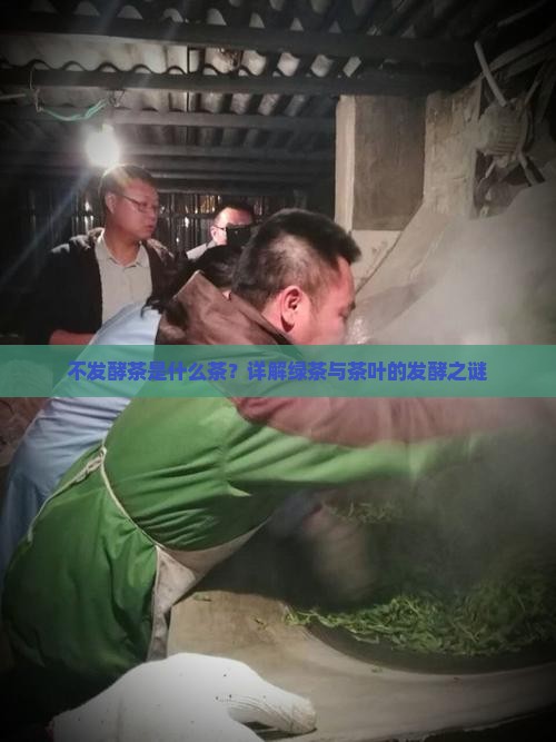 不发酵茶是什么茶？详解绿茶与茶叶的发酵之谜