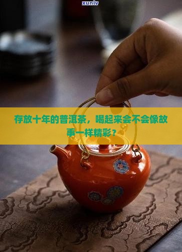 存放十年的普洱茶，喝起来会不会像故事一样精彩？