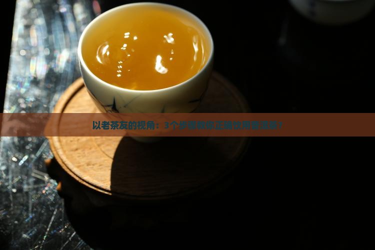 以老茶友的视角：3个步骤教你正确饮用普洱茶？