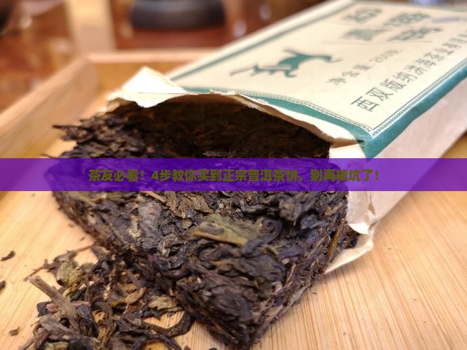 茶友必看！4步教你买到正宗普洱茶饼，别再被坑了！