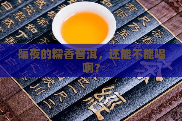 隔夜的糯香普洱，还能不能喝啊？