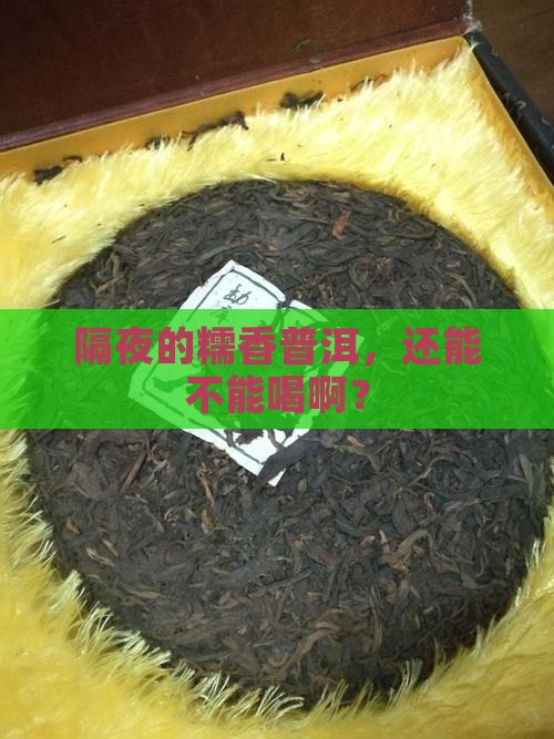 隔夜的糯香普洱，还能不能喝啊？