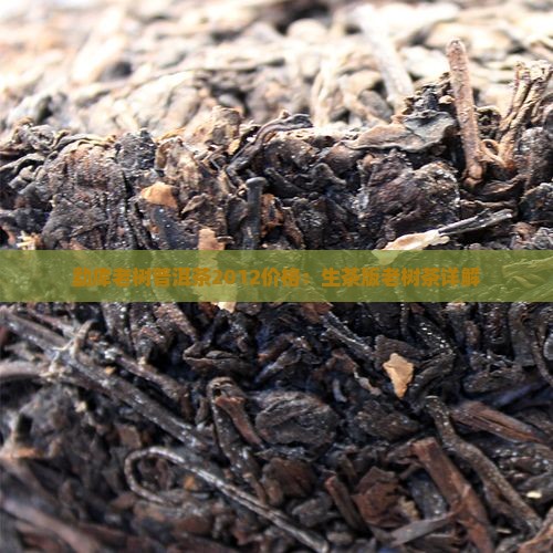 勐库老树普洱茶2012价格：生茶版老树茶详解