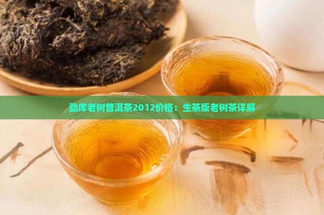 勐库老树普洱茶2012价格：生茶版老树茶详解