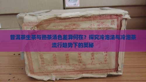 普洱茶生茶与熟茶汤色差异何在？探究冷泡法与冷泡茶流行趋势下的奥秘