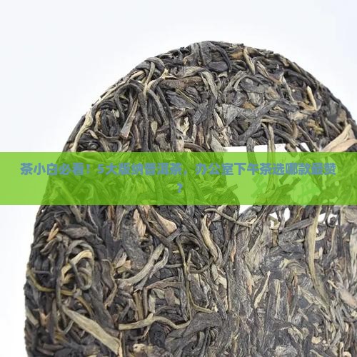 茶小白必看！5大版纳普洱茶，办公室下午茶选哪款最赞？