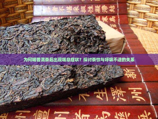 为何喝普洱茶后出现喘息症状？探讨茶饮与呼吸不适的关系