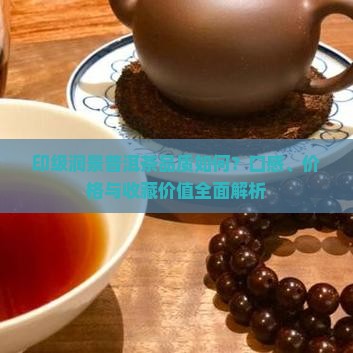 印级润景普洱茶品质如何？口感、价格与收藏价值全面解析