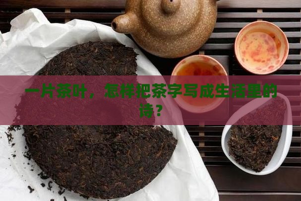 一片茶叶，怎样把茶字写成生活里的诗？