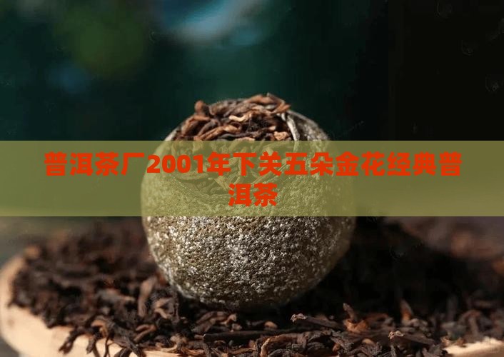 普洱茶厂2001年下关五朵金花经典普洱茶 普洱茶厂2001年下关五朵金花经典普洱茶