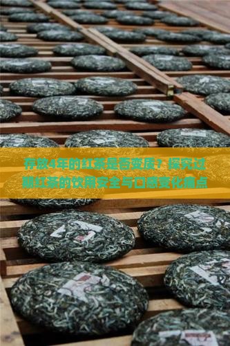 存放4年的红茶是否变质？探究过期红茶的饮用安全与口感变化痛点！