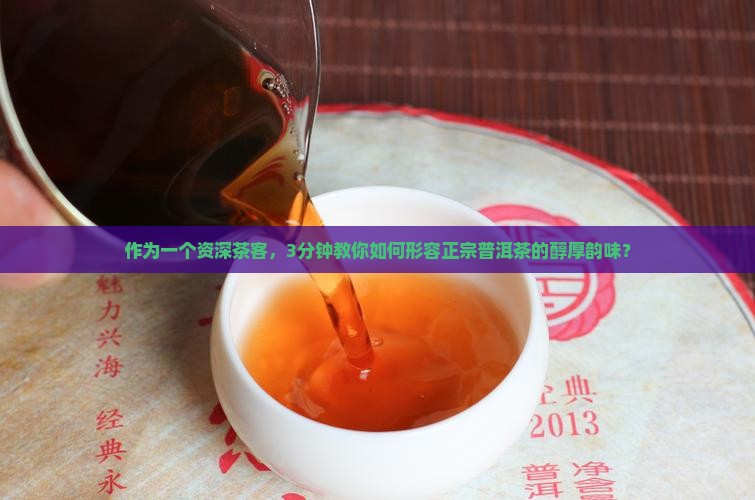 作为一个资深茶客，3分钟教你如何形容正宗普洱茶的醇厚韵味？
