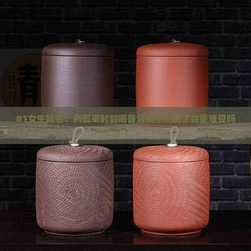 #1女生疑惑：例假来时能喝普洱茶不？喝了会更难受吗？