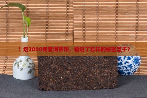 ！这3000克普洱茶饼，藏进了怎样的秘密盒子？