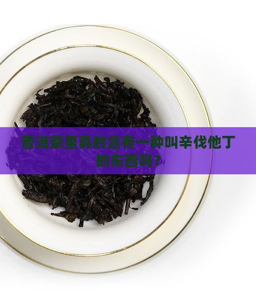 普洱茶含有辛伐他丁吗百度百科