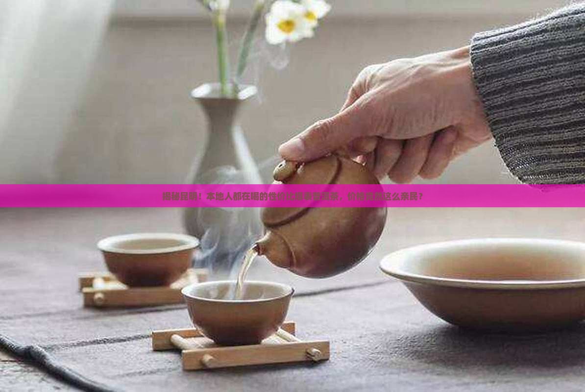 昆明平价普洱茶价格查询