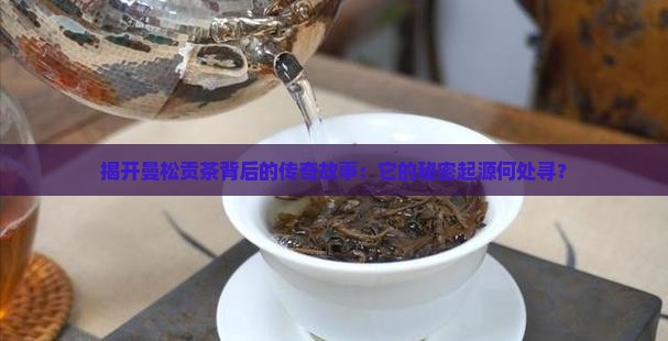 曼松贡茶的来源