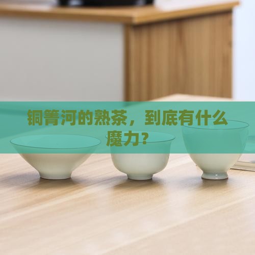 铜箐河普洱茶熟茶的特点