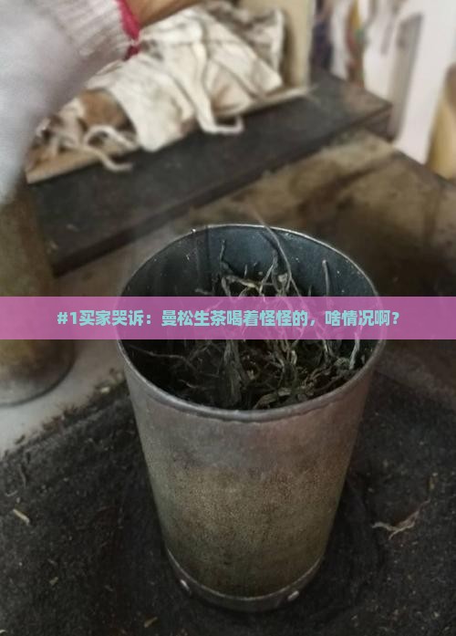 曼松生茶喝起来味道怪怪的