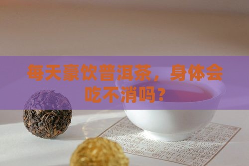 每天喝大量普洱茶有危害吗 每天喝大量普洱茶有危害吗