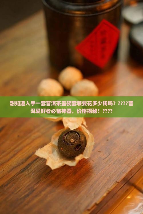 普洱茶盖碗套装多少钱一套 普洱茶盖碗套装多少钱一套