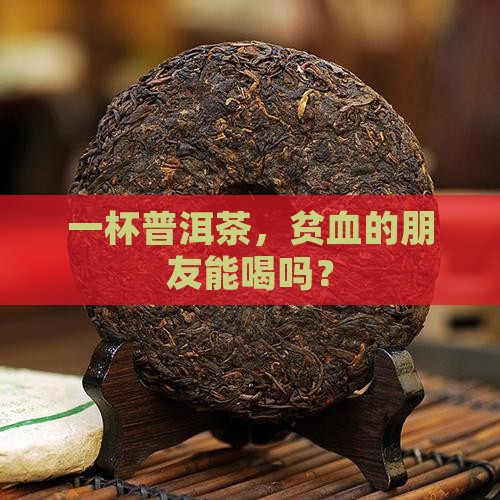 贫血的人可以和普洱茶吗