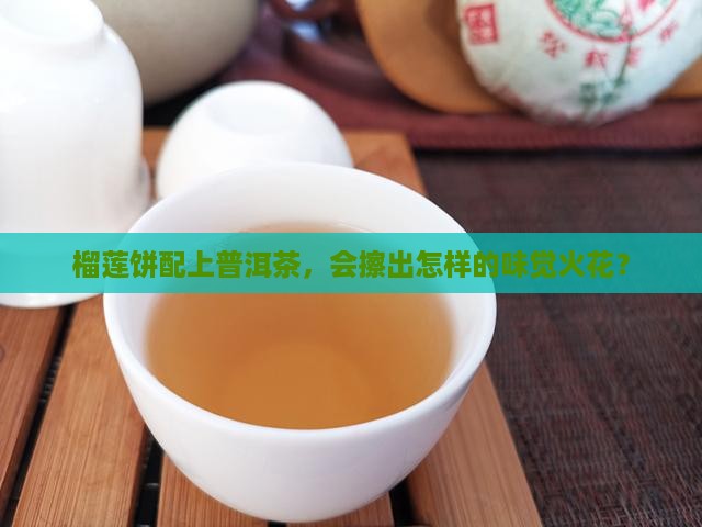 榴莲饼可以配普洱茶吗