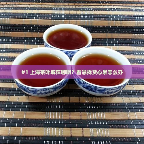 上海茶叶城在哪个位置