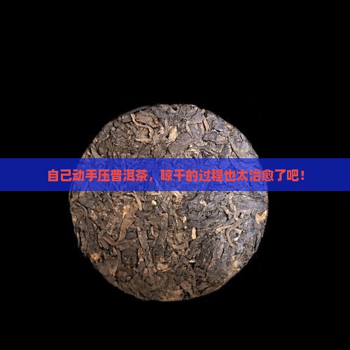 自己压普洱茶晾干